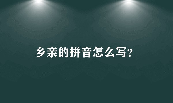 乡亲的拼音怎么写?