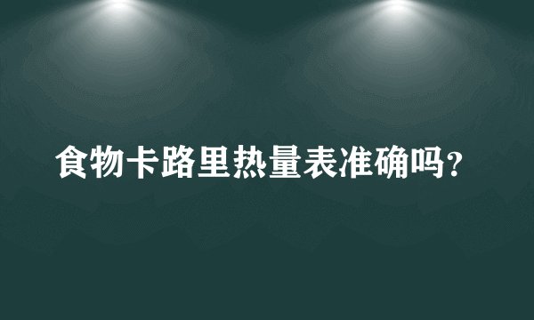 食物卡路里热量表准确吗?