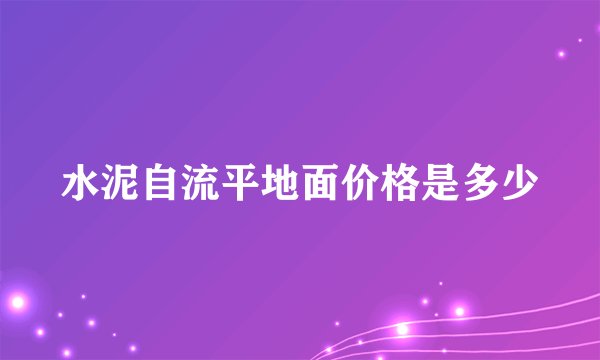 水泥自流平地面价格是多少