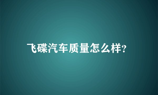 飞碟汽车质量怎么样?