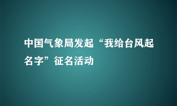 中国气象局发起“我给台风起名字”征名活动