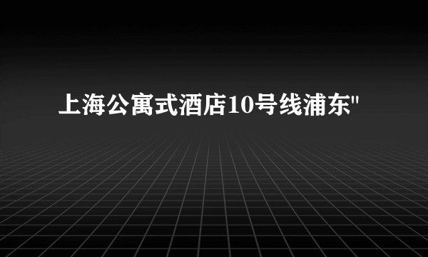 上海公寓式酒店10号线浦东