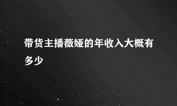 带货主播薇娅的年收入大概有多少