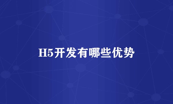 H5开发有哪些优势