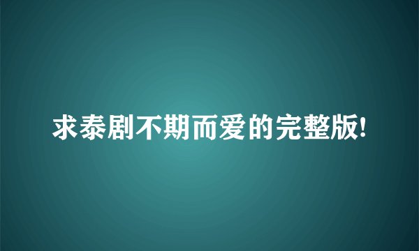 求泰剧不期而爱的完整版!