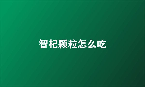智杞颗粒怎么吃