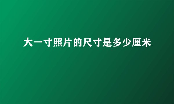 大一寸照片的尺寸是多少厘米