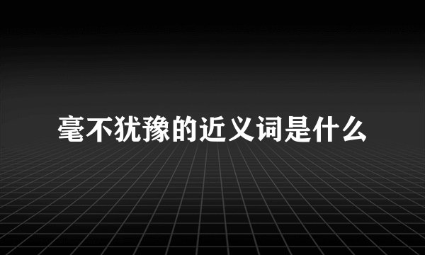 毫不犹豫的近义词是什么