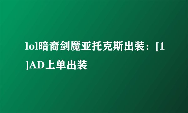 lol暗裔剑魔亚托克斯出装：[1]AD上单出装
