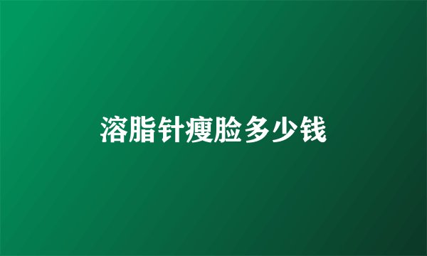 溶脂针瘦脸多少钱