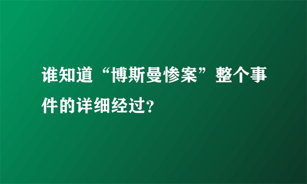 谁知道“博斯曼惨案”整个事件的详细经过？