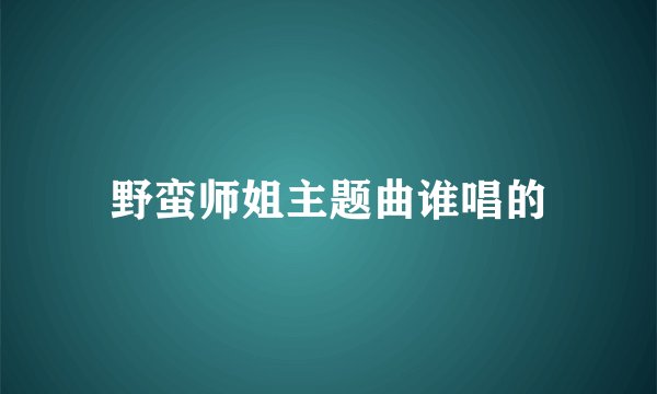 野蛮师姐主题曲谁唱的
