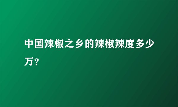 中国辣椒之乡的辣椒辣度多少万？