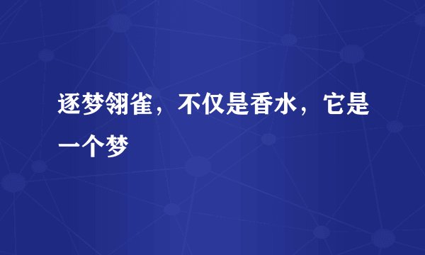 逐梦翎雀，不仅是香水，它是一个梦