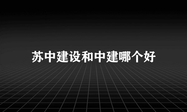 苏中建设和中建哪个好