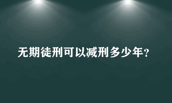 无期徒刑可以减刑多少年？