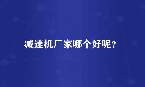 减速机厂家哪个好呢？