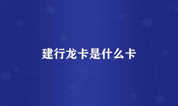 建行龙卡是什么卡