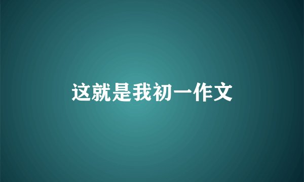这就是我初一作文