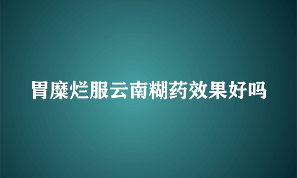 胃糜烂服云南糊药效果好吗