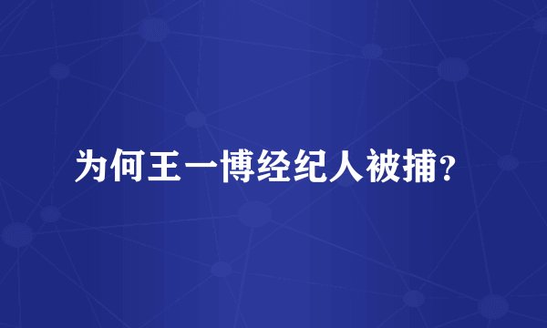 为何王一博经纪人被捕？