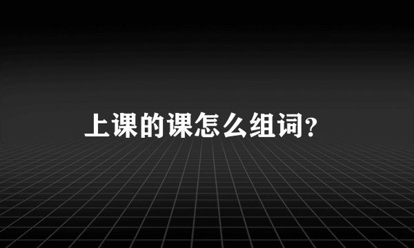 上课的课怎么组词?