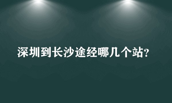 深圳到长沙途经哪几个站？