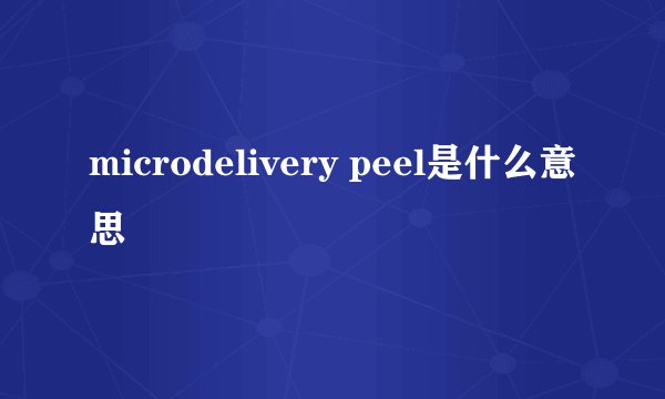 microdelivery peel是什么意思