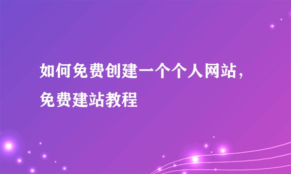 如何免费创建一个个人网站,免费建站教程