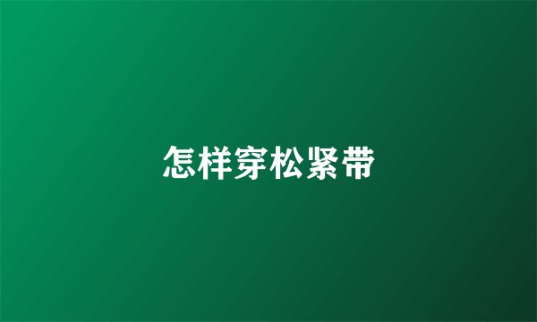 怎样穿松紧带