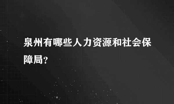 泉州有哪些人力资源和社会保障局？