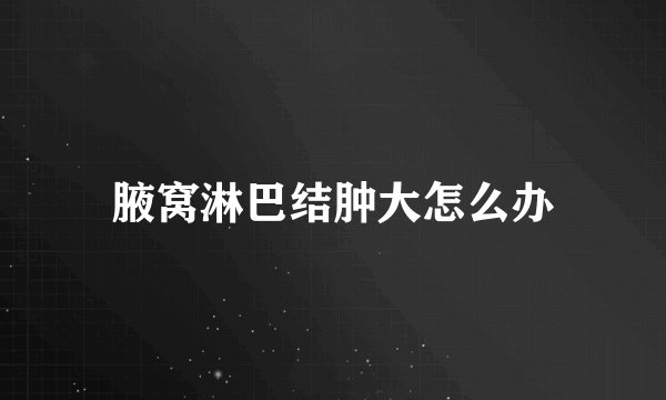 腋窝淋巴结肿大怎么办