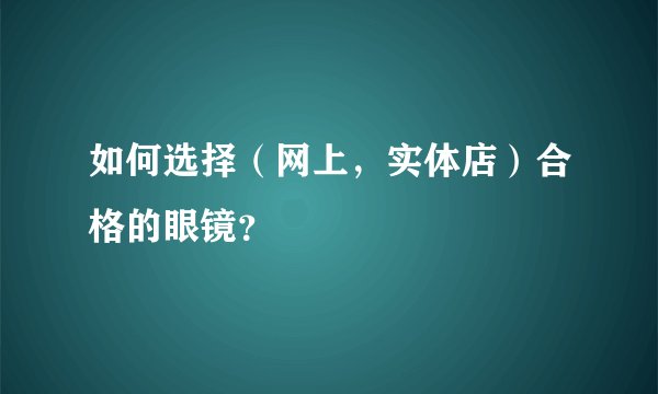 如何选择（网上，实体店）合格的眼镜？