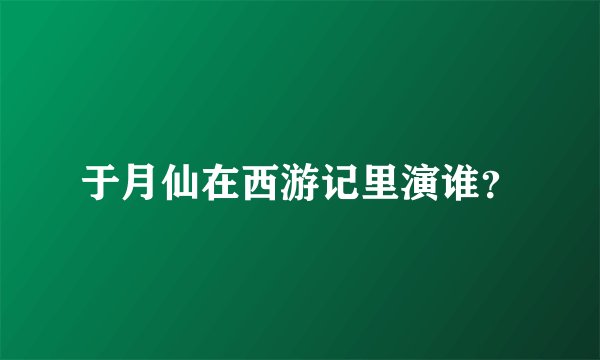 于月仙在西游记里演谁？