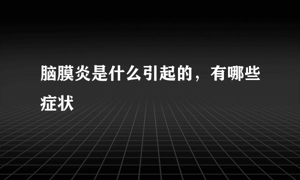 脑膜炎是什么引起的，有哪些症状