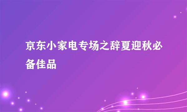 京东小家电专场之辞夏迎秋必备佳品
