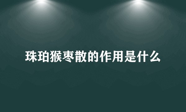 珠珀猴枣散的作用是什么