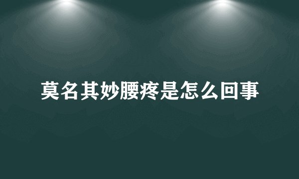 莫名其妙腰疼是怎么回事
