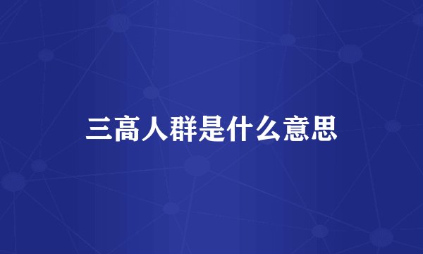 三高人群是什么意思