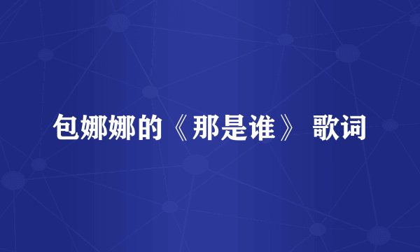 包娜娜的《那是谁》 歌词