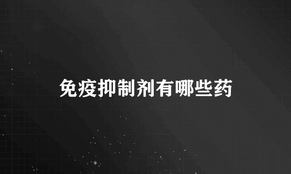 免疫抑制剂有哪些药