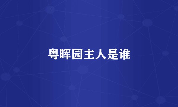 粤晖园主人是谁