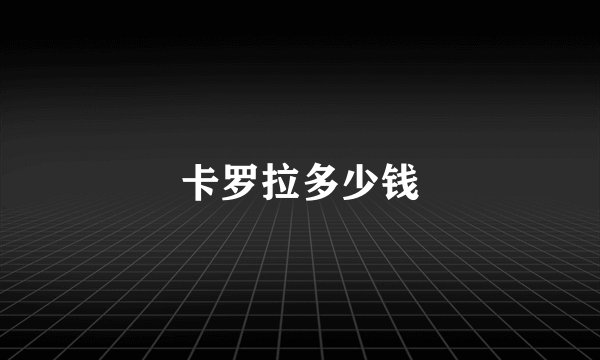 卡罗拉多少钱