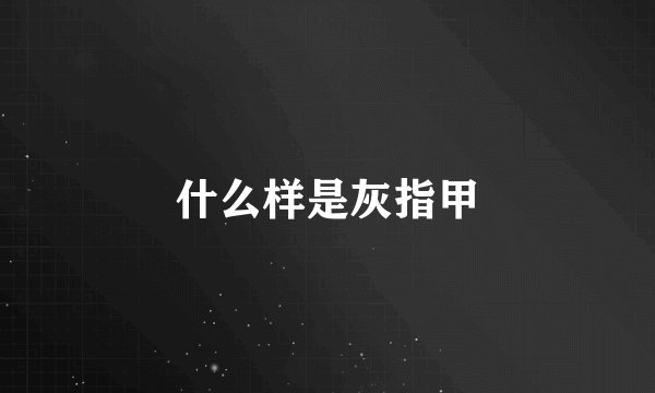 什么样是灰指甲