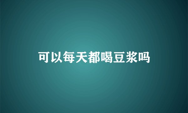 可以每天都喝豆浆吗