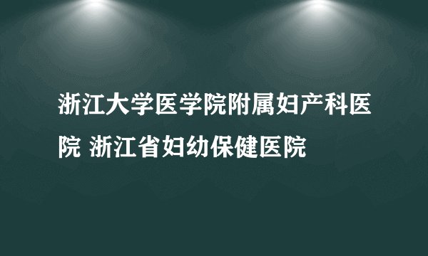 浙江大学医学院附属妇产科医院 浙江省妇幼保健医院