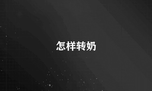 怎样转奶