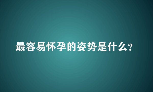 最容易怀孕的姿势是什么？