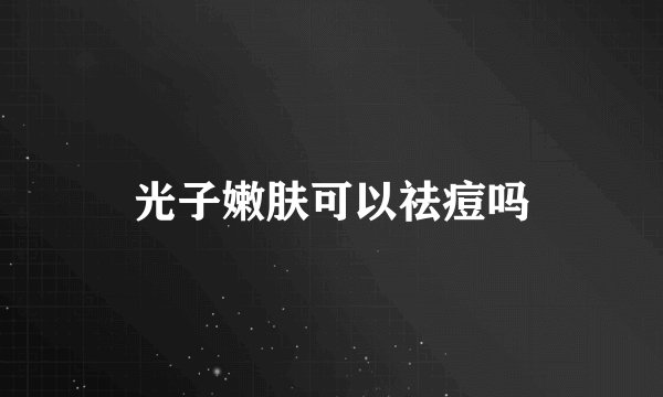 光子嫩肤可以祛痘吗