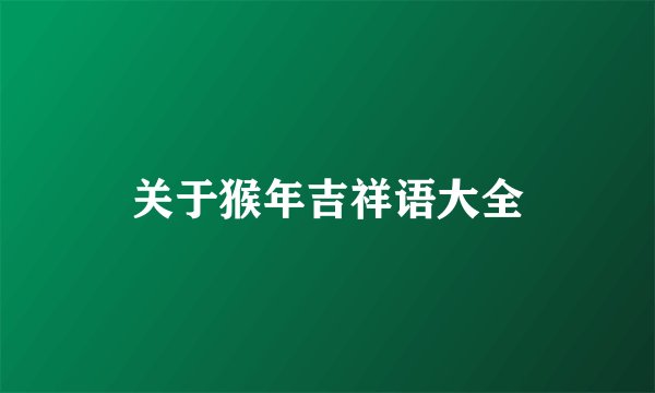 关于猴年吉祥语大全